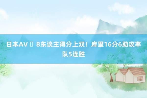 日本AV ⚡8东谈主得分上双！库里16分6助攻率队5连胜