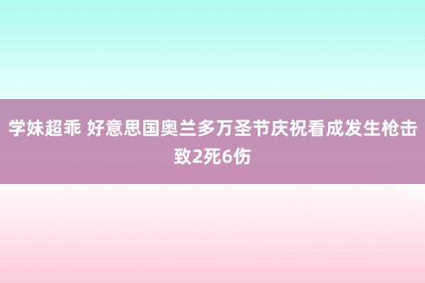 学妹超乖 好意思国奥兰多万圣节庆祝看成发生枪击致2死6伤