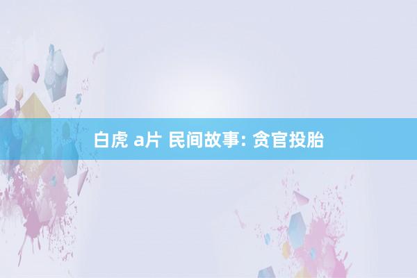 白虎 a片 民间故事: 贪官投胎