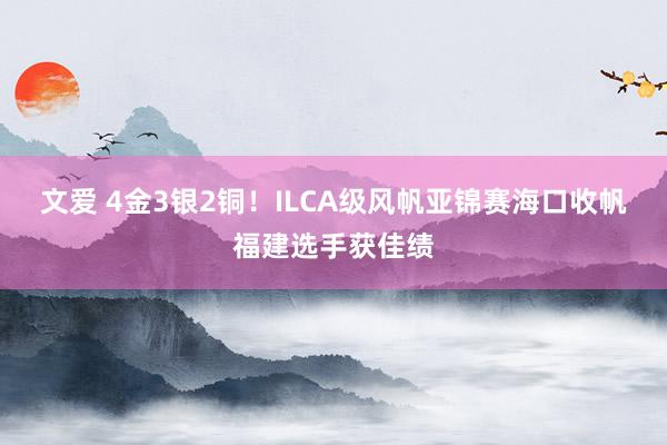 文爱 4金3银2铜！ILCA级风帆亚锦赛海口收帆福建选手获佳绩