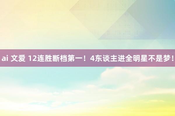 ai 文爱 12连胜断档第一！4东谈主进全明星不是梦！